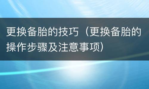 更换备胎的技巧（更换备胎的操作步骤及注意事项）