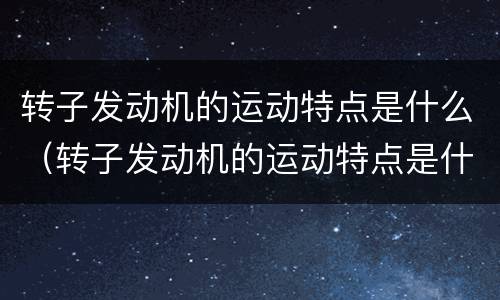 转子发动机的运动特点是什么（转子发动机的运动特点是什么意思）