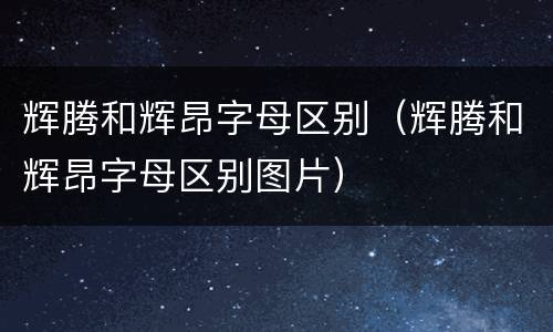 辉腾和辉昂字母区别（辉腾和辉昂字母区别图片）