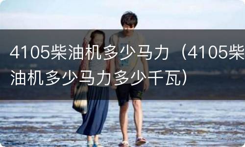 4105柴油机多少马力（4105柴油机多少马力多少千瓦）