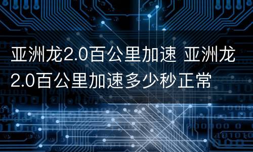 亚洲龙2.0百公里加速 亚洲龙2.0百公里加速多少秒正常
