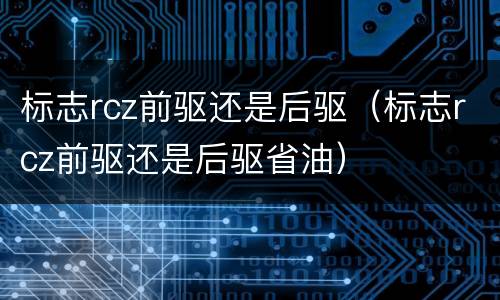 标志rcz前驱还是后驱（标志rcz前驱还是后驱省油）