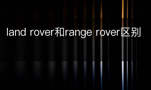 land rover和range rover区别