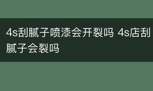 4s刮腻子喷漆会开裂吗 4s店刮腻子会裂吗