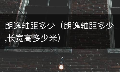 朗逸轴距多少（朗逸轴距多少,长宽高多少米）
