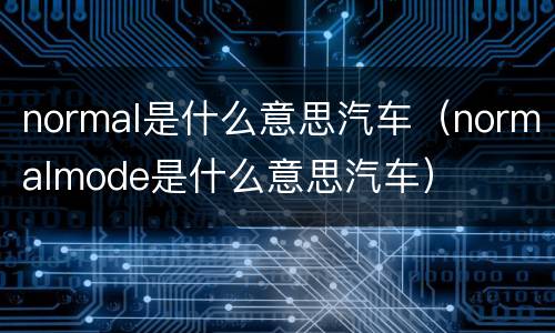 normal是什么意思汽车（normalmode是什么意思汽车）