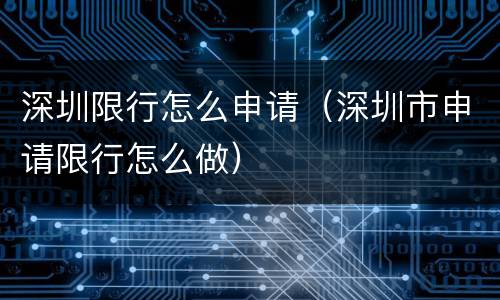 深圳限行怎么申请（深圳市申请限行怎么做）