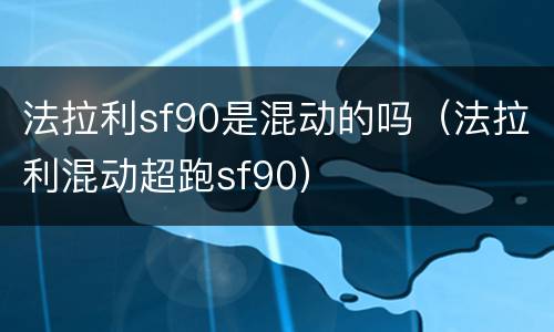 法拉利sf90是混动的吗（法拉利混动超跑sf90）