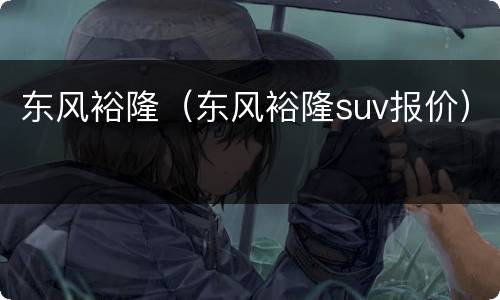 东风裕隆（东风裕隆suv报价）