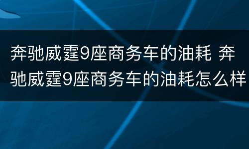 奔驰威霆9座商务车的油耗 奔驰威霆9座商务车的油耗怎么样