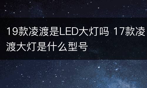 19款凌渡是LED大灯吗 17款凌渡大灯是什么型号
