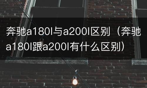 奔驰a180l与a200l区别（奔驰a180l跟a200l有什么区别）