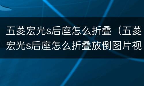 五菱宏光s后座怎么折叠（五菱宏光s后座怎么折叠放倒图片视频）