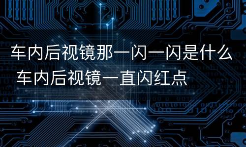车内后视镜那一闪一闪是什么 车内后视镜一直闪红点
