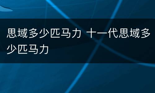 思域多少匹马力 十一代思域多少匹马力