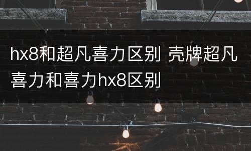 hx8和超凡喜力区别 壳牌超凡喜力和喜力hx8区别