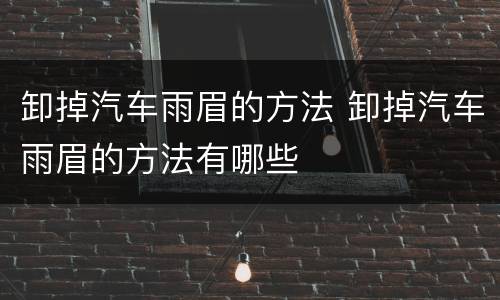 卸掉汽车雨眉的方法 卸掉汽车雨眉的方法有哪些