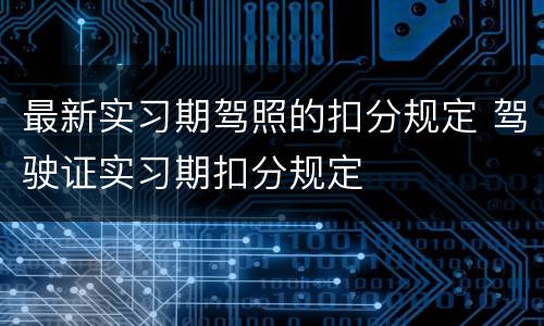 最新实习期驾照的扣分规定 驾驶证实习期扣分规定