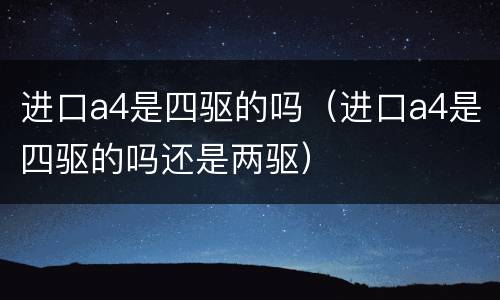 进口a4是四驱的吗（进口a4是四驱的吗还是两驱）