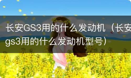 长安GS3用的什么发动机（长安gs3用的什么发动机型号）