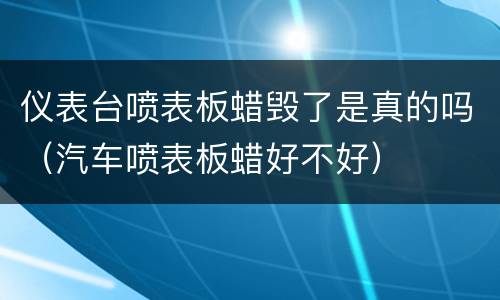 仪表台喷表板蜡毁了是真的吗（汽车喷表板蜡好不好）