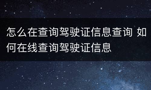 怎么在查询驾驶证信息查询 如何在线查询驾驶证信息