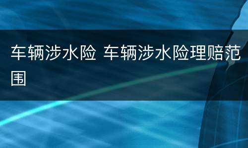 车辆涉水险 车辆涉水险理赔范围