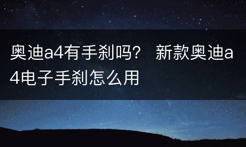 奥迪a4有手刹吗？ 新款奥迪a4电子手刹怎么用