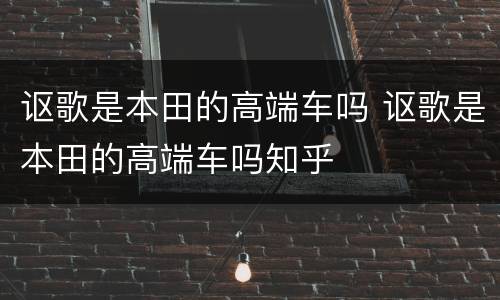 讴歌是本田的高端车吗 讴歌是本田的高端车吗知乎