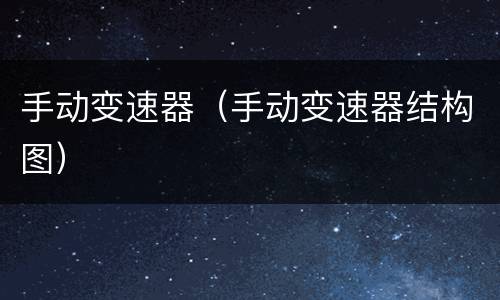 手动变速器（手动变速器结构图）