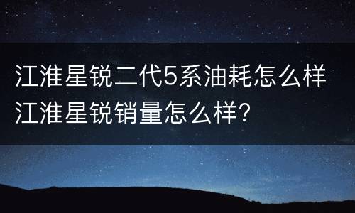 江淮星锐二代5系油耗怎么样 江淮星锐销量怎么样?