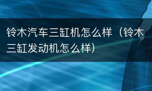 铃木汽车三缸机怎么样（铃木三缸发动机怎么样）