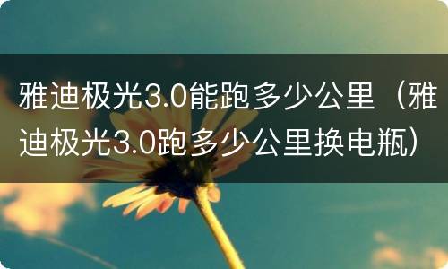 雅迪极光3.0能跑多少公里（雅迪极光3.0跑多少公里换电瓶）