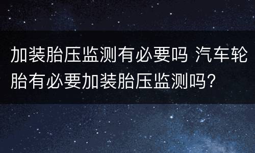加装胎压监测有必要吗 汽车轮胎有必要加装胎压监测吗?