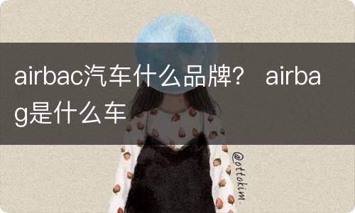 airbac汽车什么品牌？ airbag是什么车