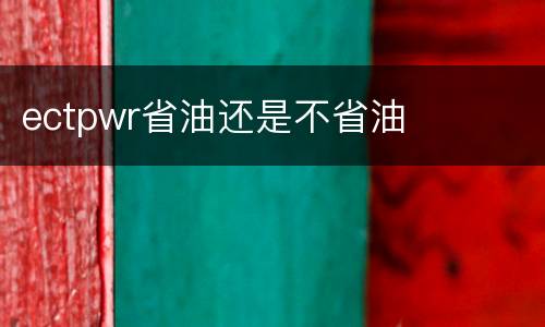 ectpwr省油还是不省油