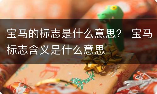 宝马的标志是什么意思？ 宝马标志含义是什么意思