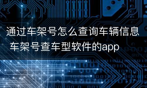 通过车架号怎么查询车辆信息 车架号查车型软件的app