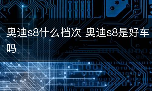 奥迪s8什么档次 奥迪s8是好车吗