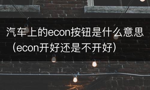 汽车上的econ按钮是什么意思（econ开好还是不开好）