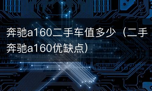 奔驰a160二手车值多少（二手奔驰a160优缺点）