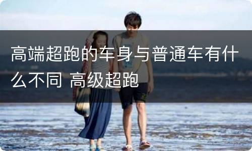 高端超跑的车身与普通车有什么不同 高级超跑