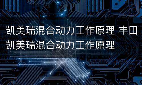 凯美瑞混合动力工作原理 丰田凯美瑞混合动力工作原理