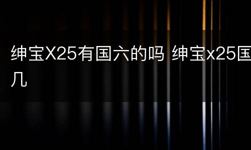 绅宝X25有国六的吗 绅宝x25国几