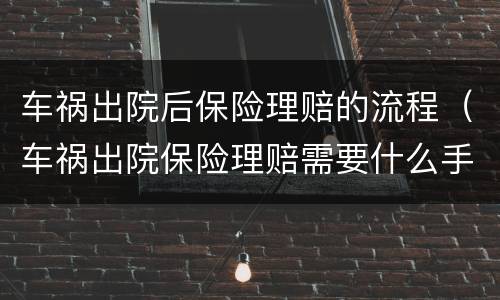 车祸出院后保险理赔的流程（车祸出院保险理赔需要什么手续）