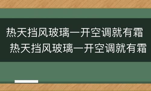 热天挡风玻璃一开空调就有霜 热天挡风玻璃一开空调就有霜怎么回事