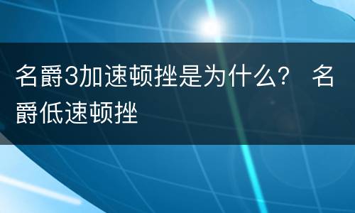 名爵3加速顿挫是为什么？ 名爵低速顿挫