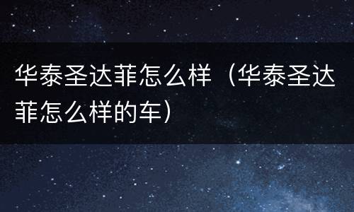 华泰圣达菲怎么样（华泰圣达菲怎么样的车）