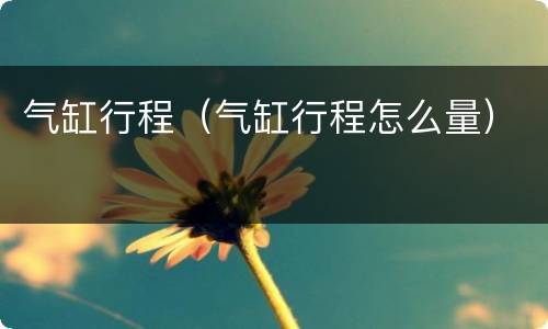 气缸行程（气缸行程怎么量）