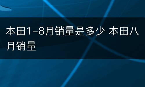 本田1-8月销量是多少 本田八月销量